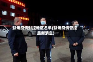 滁州疫情封控地区名单(滁州疫情管控最新消息)