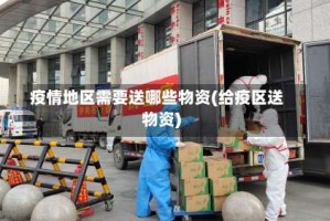 疫情地区需要送哪些物资(给疫区送物资)