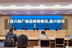 【嘉兴新厂地区疫情情况,嘉兴新问】