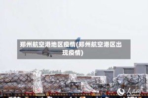 郑州航空港地区疫情(郑州航空港区出现疫情)