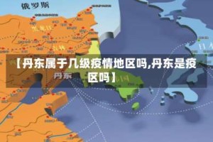 【丹东属于几级疫情地区吗,丹东是疫区吗】