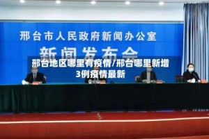 邢台地区哪里有疫情/邢台哪里新增3例疫情最新