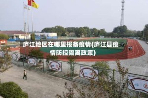 庐江地区在哪里报备疫情(庐江县疫情防控隔离政策)