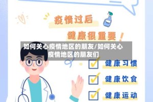 如何关心疫情地区的朋友/如何关心疫情地区的朋友们
