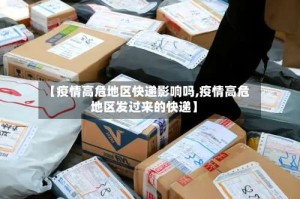 【疫情高危地区快递影响吗,疫情高危地区发过来的快递】