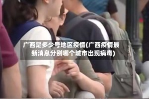 广西是多少号地区疫情(广西疫情最新消息分别哪个城市出现病毒)