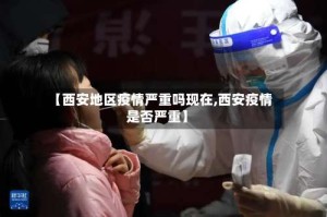 【西安地区疫情严重吗现在,西安疫情是否严重】