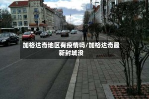 加格达奇地区有疫情吗/加格达奇最新封城没