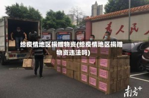 给疫情地区捐赠物资(给疫情地区捐赠物资违法吗)