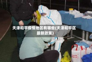 天津和平疫情地区有哪些(天津和平区最新政策)
