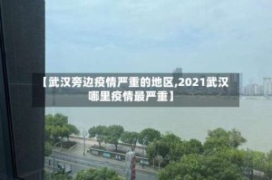 【武汉旁边疫情严重的地区,2021武汉哪里疫情最严重】