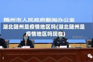 湖北随州是疫情地区吗(湖北随州是疫情地区吗现在)