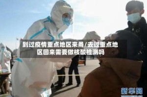到过疫情重点地区来甬/去过重点地区回来需要做核酸检测吗