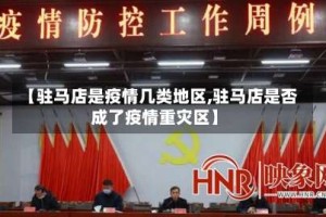 【驻马店是疫情几类地区,驻马店是否成了疫情重灾区】