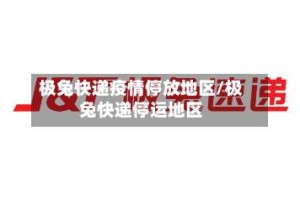 极兔快递疫情停放地区/极兔快递停运地区