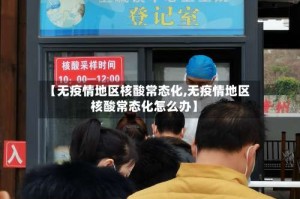 【无疫情地区核酸常态化,无疫情地区核酸常态化怎么办】