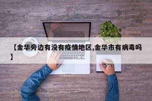 【金华旁边有没有疫情地区,金华市有病毒吗】