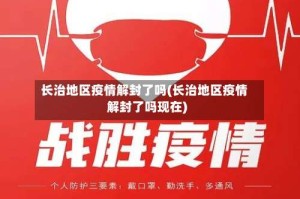 长治地区疫情解封了吗(长治地区疫情解封了吗现在)