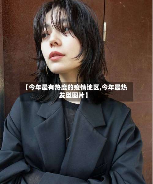 【今年最有热度的疫情地区,今年最热发型图片】-第1张图片