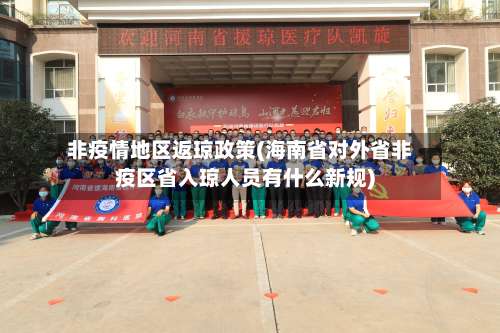 非疫情地区返琼政策(海南省对外省非疫区省入琼人员有什么新规)-第2张图片