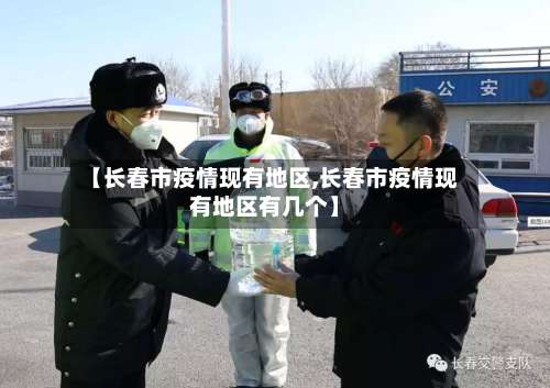 【长春市疫情现有地区,长春市疫情现有地区有几个】-第2张图片