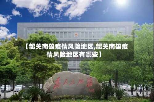 【韶关南雄疫情风险地区,韶关南雄疫情风险地区有哪些】-第1张图片