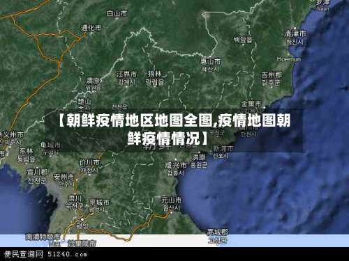 【朝鲜疫情地区地图全图,疫情地图朝鲜疫情情况】-第1张图片