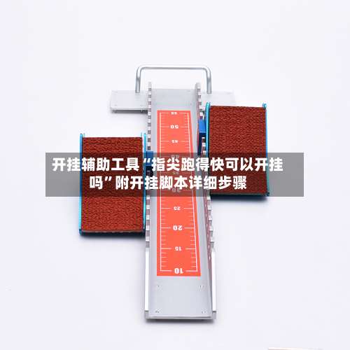 开挂辅助工具“指尖跑得快可以开挂吗”附开挂脚本详细步骤-第1张图片