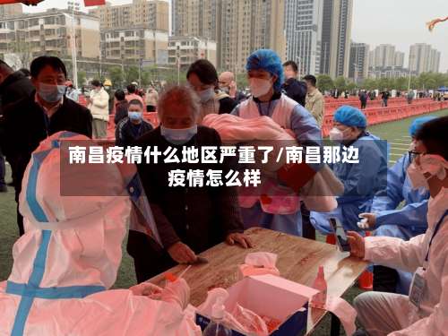 南昌疫情什么地区严重了/南昌那边疫情怎么样-第2张图片
