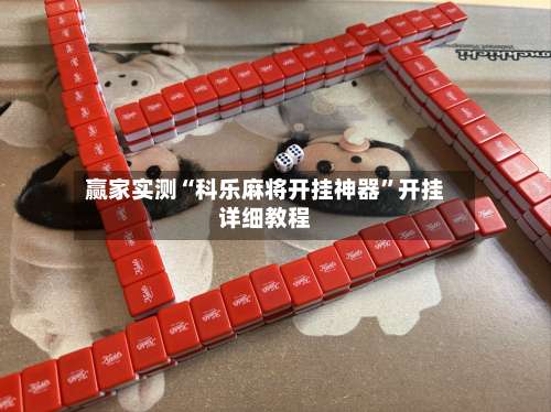 赢家实测“科乐麻将开挂神器”开挂详细教程-第2张图片