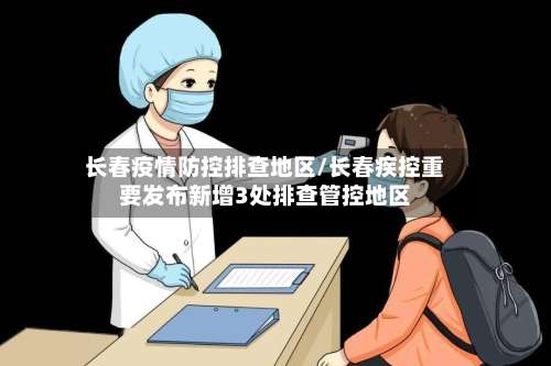 长春疫情防控排查地区/长春疾控重要发布新增3处排查管控地区-第3张图片