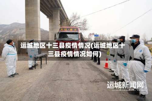 运城地区十三县疫情情况(运城地区十三县疫情情况如何)-第1张图片