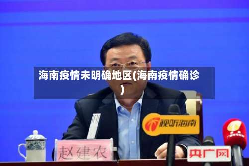 海南疫情未明确地区(海南疫情确诊)-第2张图片