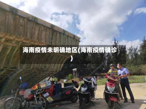 海南疫情未明确地区(海南疫情确诊)-第1张图片