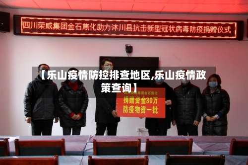 【乐山疫情防控排查地区,乐山疫情政策查询】-第3张图片