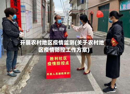 开展农村地区疫情监测(关于农村地区疫情防控工作方案)-第2张图片