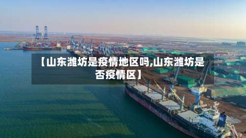 【山东潍坊是疫情地区吗,山东潍坊是否疫情区】-第3张图片
