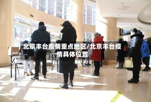 北京丰台疫情重点地区/北京丰台疫情具体位置-第1张图片