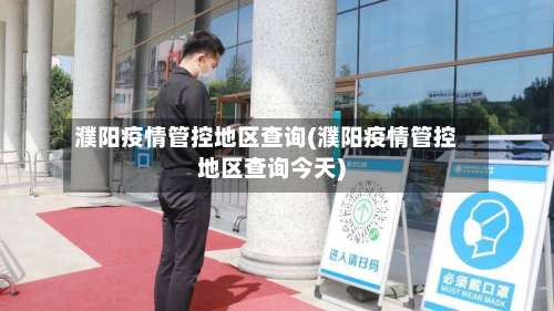 濮阳疫情管控地区查询(濮阳疫情管控地区查询今天)-第2张图片