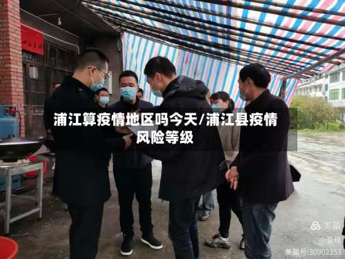 浦江算疫情地区吗今天/浦江县疫情风险等级-第1张图片