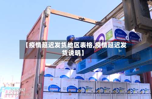 【疫情延迟发货地区表格,疫情延迟发货说明】-第1张图片