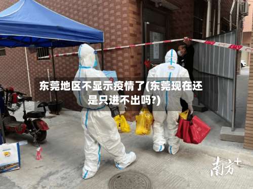 东莞地区不显示疫情了(东莞现在还是只进不出吗?)-第1张图片