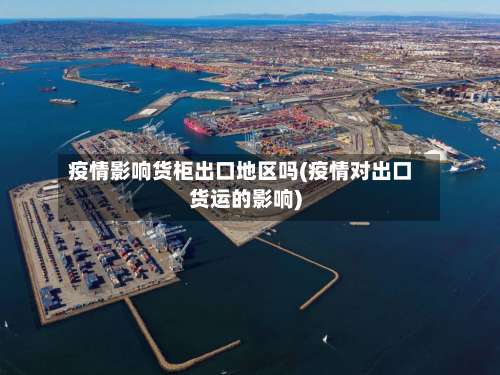 疫情影响货柜出口地区吗(疫情对出口货运的影响)-第1张图片