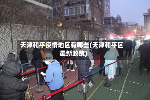 天津和平疫情地区有哪些(天津和平区最新政策)-第3张图片