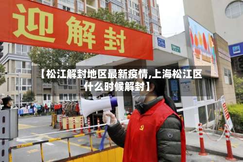 【松江解封地区最新疫情,上海松江区什么时候解封】-第3张图片