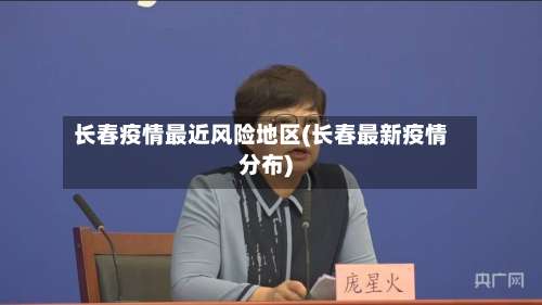 长春疫情最近风险地区(长春最新疫情分布)-第1张图片