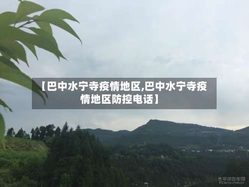 【巴中水宁寺疫情地区,巴中水宁寺疫情地区防控电话】-第2张图片