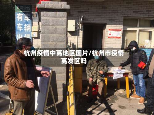 杭州疫情中高地区图片/杭州市疫情高发区吗-第1张图片