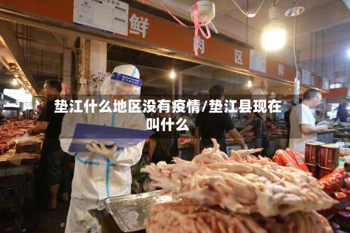 垫江什么地区没有疫情/垫江县现在叫什么-第1张图片