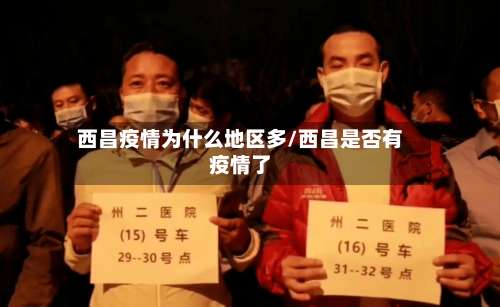 西昌疫情为什么地区多/西昌是否有疫情了-第2张图片